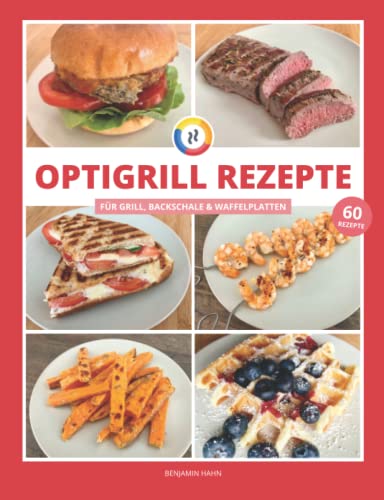 OptiGrill Rezepte: Das OptiGrill Kochbuch mit 60 einfachen & leckeren Rezept-Ideen für den smarten Kontaktgrill