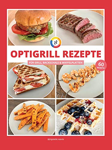OptiGrill Rezepte: Das OptiGrill Rezeptbuch für Grill, Backschale und Waffelplatten